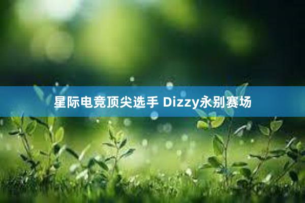 星际电竞顶尖选手 Dizzy永别赛场